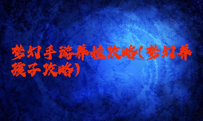 梦幻手游养娃攻略(梦幻养孩子攻略)