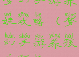 梦幻手游养娃攻略(梦幻手游养孩子攻略)