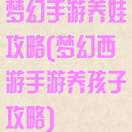 梦幻手游养娃攻略(梦幻西游手游养孩子攻略)