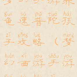 梦幻手游养龟速普陀孩子攻略(梦幻西游手游龟速孩子)