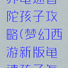 梦幻手游养龟速普陀孩子攻略(梦幻西游新版龟速孩子怎么养)