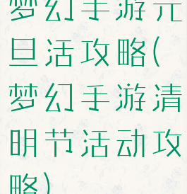 梦幻手游元旦活攻略(梦幻手游清明节活动攻略)