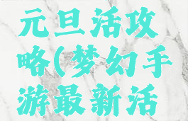 梦幻手游元旦活攻略(梦幻手游最新活动攻略)