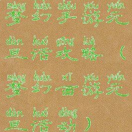 梦幻手游元旦活攻略(梦幻西游元旦活动)