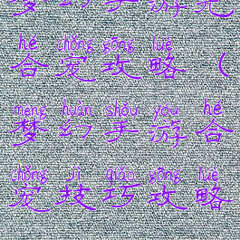 梦幻手游先合宠攻略(梦幻手游合宠技巧攻略)