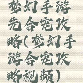 梦幻手游先合宠攻略(梦幻手游合宠攻略视频)