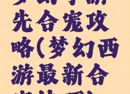 梦幻手游先合宠攻略(梦幻西游最新合宠技巧)