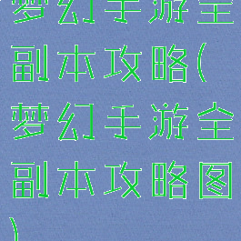 梦幻手游全副本攻略(梦幻手游全副本攻略图)