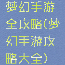 梦幻手游全攻略(梦幻手游攻略大全)