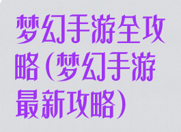 梦幻手游全攻略(梦幻手游最新攻略)