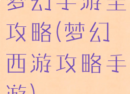 梦幻手游全攻略(梦幻西游攻略手游)
