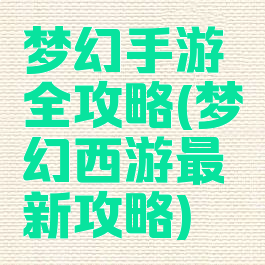 梦幻手游全攻略(梦幻西游最新攻略)