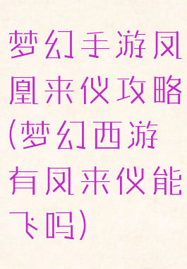 梦幻手游凤凰来仪攻略(梦幻西游有凤来仪能飞吗)