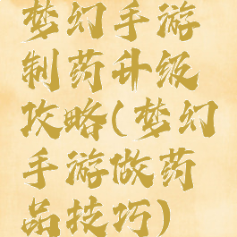 梦幻手游制药升级攻略(梦幻手游做药品技巧)