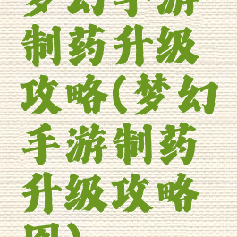 梦幻手游制药升级攻略(梦幻手游制药升级攻略图)