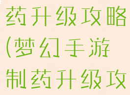 梦幻手游制药升级攻略(梦幻手游制药升级攻略大全)