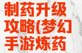 梦幻手游制药升级攻略(梦幻手游炼药配方2020)