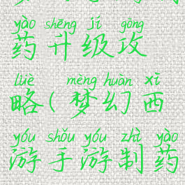 梦幻手游制药升级攻略(梦幻西游手游制药进阶)