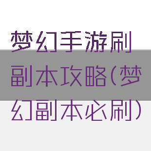 梦幻手游刷副本攻略(梦幻副本必刷)