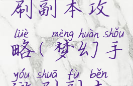 梦幻手游刷副本攻略(梦幻手游刷副本攻略大全)