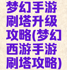 梦幻手游刷塔升级攻略(梦幻西游手游刷塔攻略)