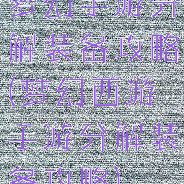 梦幻手游分解装备攻略(梦幻西游手游分解装备攻略)