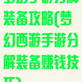 梦幻手游分解装备攻略(梦幻西游手游分解装备赚钱技巧)