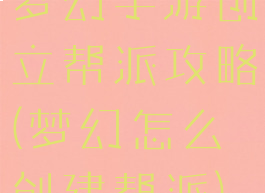 梦幻手游创立帮派攻略(梦幻怎么创建帮派)