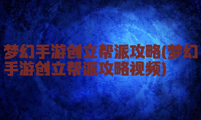 梦幻手游创立帮派攻略(梦幻手游创立帮派攻略视频)