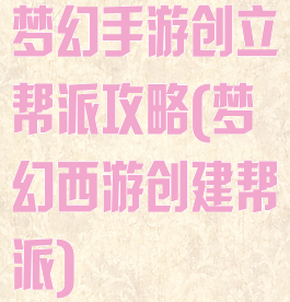 梦幻手游创立帮派攻略(梦幻西游创建帮派)