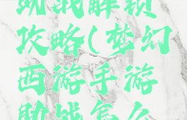 梦幻手游助战解锁攻略(梦幻西游手游助战怎么解锁)