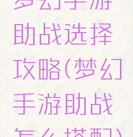 梦幻手游助战选择攻略(梦幻手游助战怎么搭配)