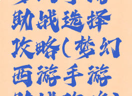 梦幻手游助战选择攻略(梦幻西游手游助战攻略)