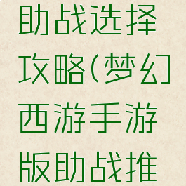 梦幻手游助战选择攻略(梦幻西游手游版助战推荐)