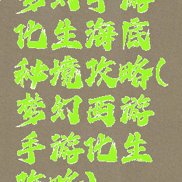 梦幻手游化生海底秘境攻略(梦幻西游手游化生攻略)