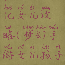 梦幻手游化女儿攻略(梦幻手游女儿孩子培养攻略)