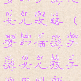 梦幻手游化女儿攻略(梦幻西游手游女儿孩子怎么培养)