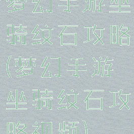 梦幻手游坐骑纹石攻略(梦幻手游坐骑纹石攻略视频)