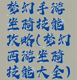 梦幻手游坐骑技能攻略(梦幻西游坐骑技能大全)