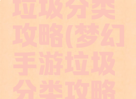 梦幻手游垃圾分类攻略(梦幻手游垃圾分类攻略最新)