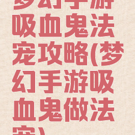 梦幻手游吸血鬼法宠攻略(梦幻手游吸血鬼做法宠)