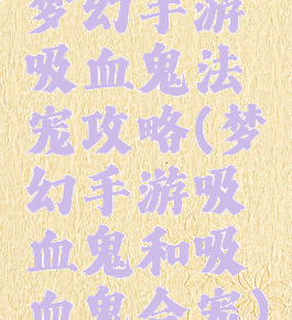 梦幻手游吸血鬼法宠攻略(梦幻手游吸血鬼和吸血鬼合宠)