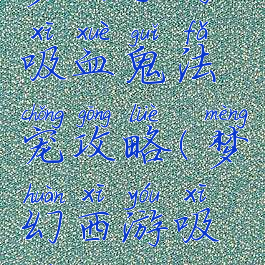 梦幻手游吸血鬼法宠攻略(梦幻西游吸血宠)