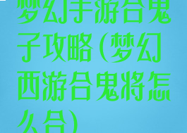 梦幻手游合鬼子攻略(梦幻西游合鬼将怎么合)