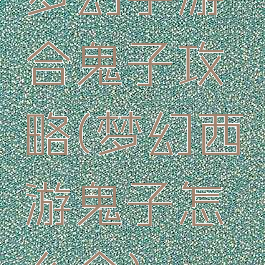 梦幻手游合鬼子攻略(梦幻西游鬼子怎么合)