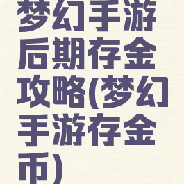梦幻手游后期存金攻略(梦幻手游存金币)