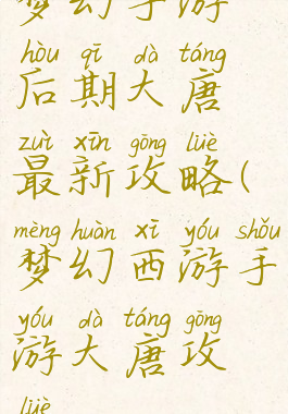 梦幻手游后期大唐最新攻略(梦幻西游手游大唐攻略)