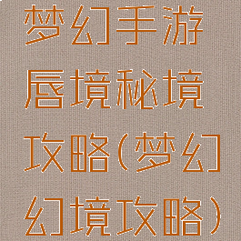 梦幻手游唇境秘境攻略(梦幻幻境攻略)