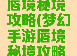 梦幻手游唇境秘境攻略(梦幻手游唇境秘境攻略视频)