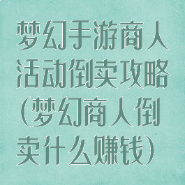 梦幻手游商人活动倒卖攻略(梦幻商人倒卖什么赚钱)